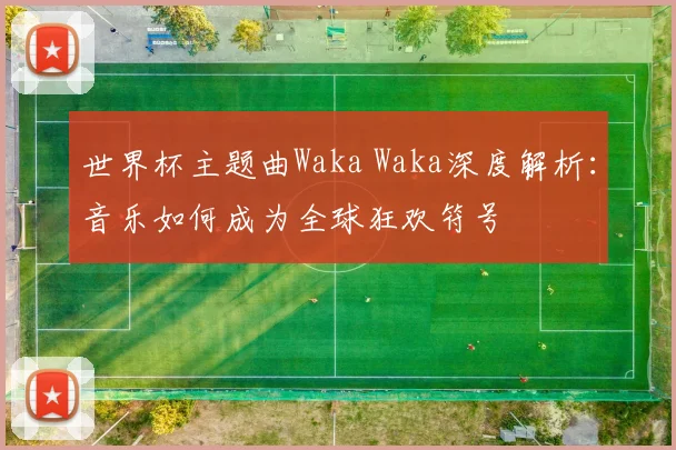 世界杯主题曲Waka Waka深度解析：音乐如何成为全球狂欢符号