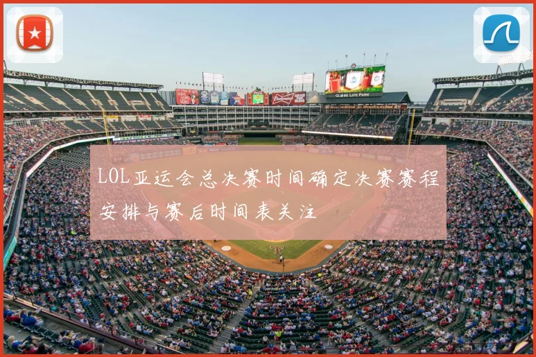 LOL亚运会总决赛时间确定决赛赛程安排与赛后时间表关注