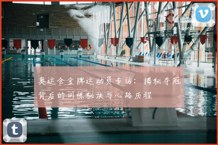 奥运会金牌运动员专访：揭秘夺冠背后的训练秘诀与心路历程
