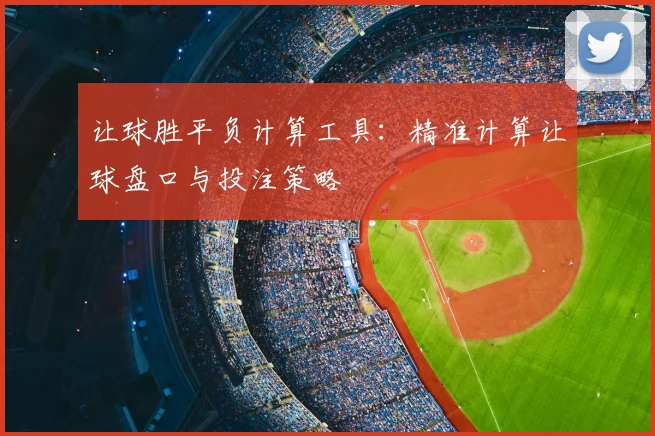 让球胜平负计算工具:精准计算让球盘口与投注策略