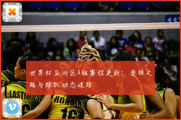 世界杯亚洲区A组赛程更新：晋级之路与球队动态追踪