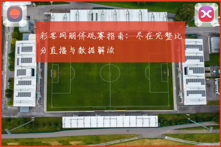 彩客网朋侪观赛指南:尽在完整比分直播与数据解读
