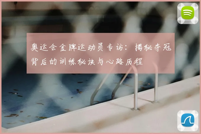 奥运会金牌运动员专访：揭秘夺冠背后的训练秘诀与心路历程