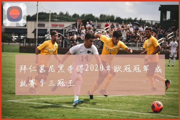 拜仁慕尼黑夺得2020年欧冠冠军 成就赛季三冠王