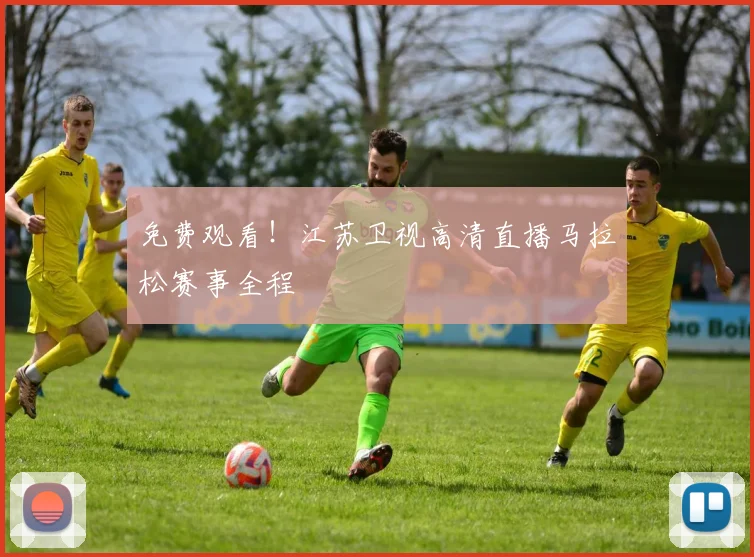 免费观看！江苏卫视高清直播马拉松赛事全程