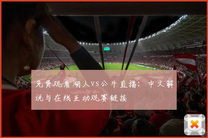 免费观看湖人vs公牛直播：中文解说与在线互动观赛链接