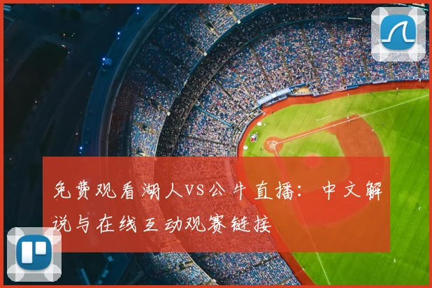 免费观看湖人vs公牛直播：中文解说与在线互动观赛链接