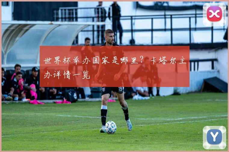 世界杯举办国家是哪里？卡塔尔主办详情一览