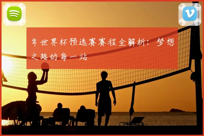 年世界杯预选赛赛程全解析：梦想之路的每一站