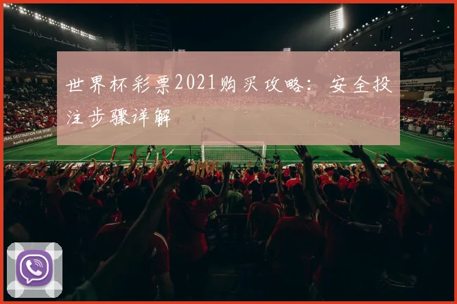 世界杯彩票2021购买攻略：安全投注步骤详解
