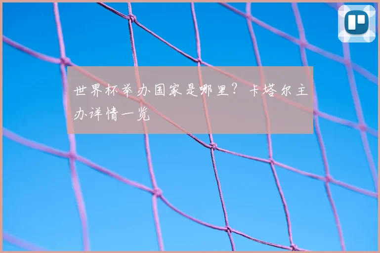 世界杯举办国家是哪里？卡塔尔主办详情一览