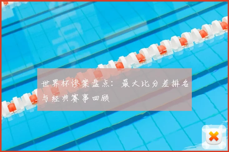 世界杯惨案盘点:最大比分差排名与经典赛事回顾