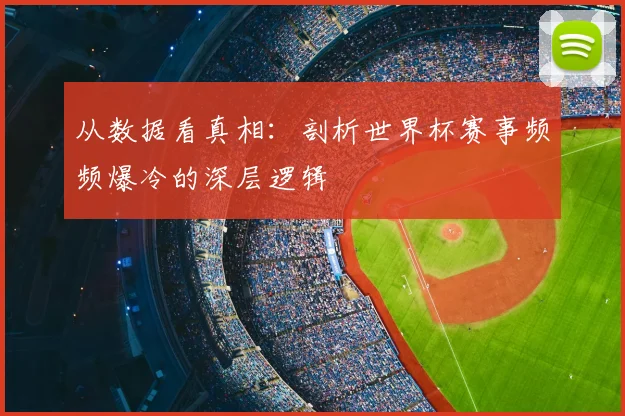 从数据看真相：剖析世界杯赛事频频爆冷的深层逻辑