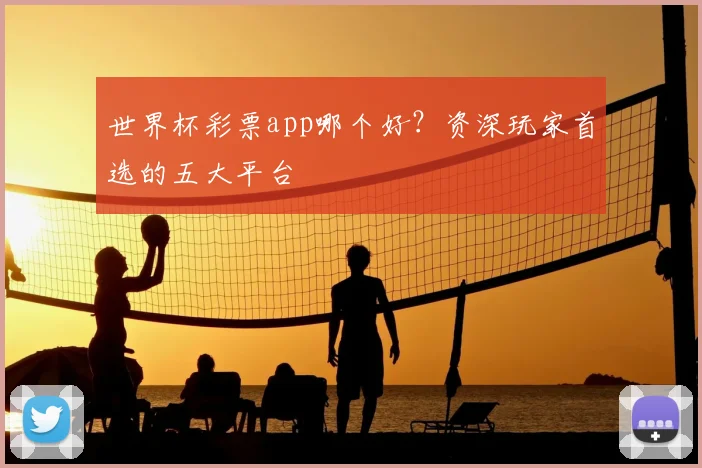 世界杯彩票app哪个好？资深玩家首选的五大平台
