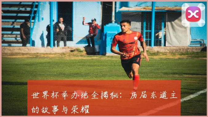 世界杯举办地全揭秘：历届东道主的故事与荣耀