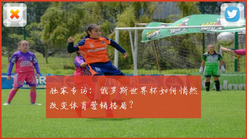 独家专访：俄罗斯世界杯如何悄然改变体育营销格局？
