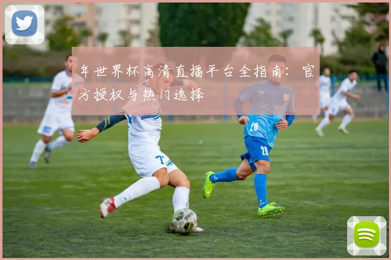 年世界杯高清直播平台全指南：官方授权与热门选择