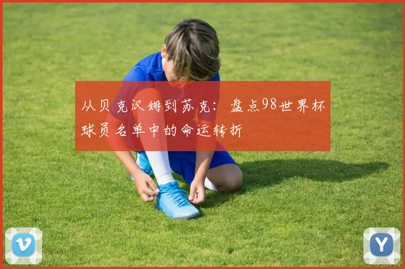 从贝克汉姆到苏克:盘点98世界杯球员名单中的命运转折