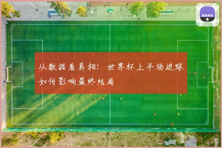从数据看真相：世界杯上半场进球如何影响最终结局