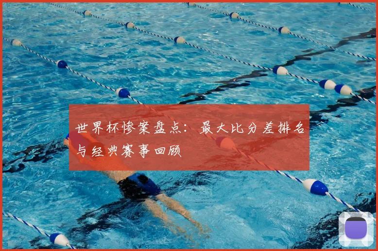 世界杯惨案盘点:最大比分差排名与经典赛事回顾